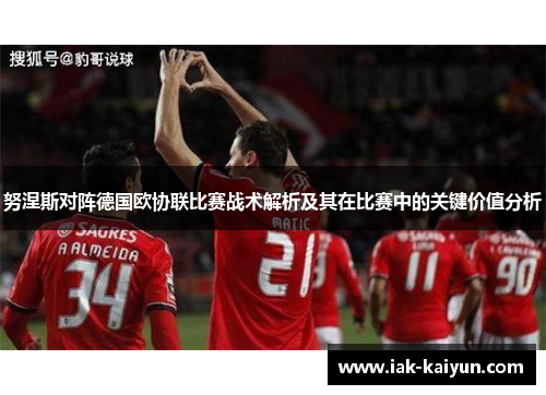 努涅斯对阵德国欧协联比赛战术解析及其在比赛中的关键价值分析
