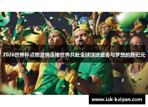 2026世界杯点燃激情连接世界共赴全球球迷盛会与梦想的新纪元