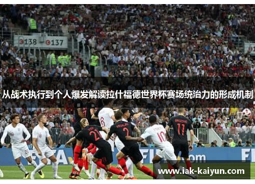 从战术执行到个人爆发解读拉什福德世界杯赛场统治力的形成机制