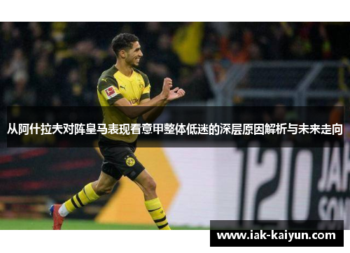 从阿什拉夫对阵皇马表现看意甲整体低迷的深层原因解析与未来走向