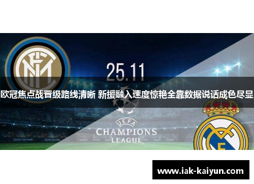 欧冠焦点战晋级路线清晰 新援融入速度惊艳全靠数据说话成色尽显