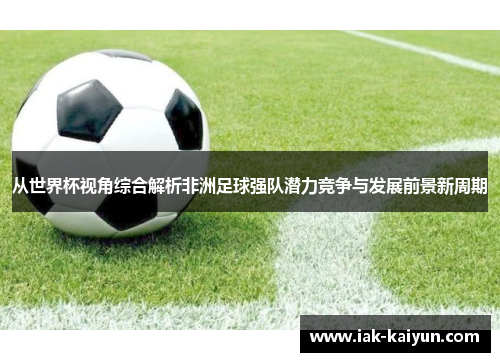 从世界杯视角综合解析非洲足球强队潜力竞争与发展前景新周期