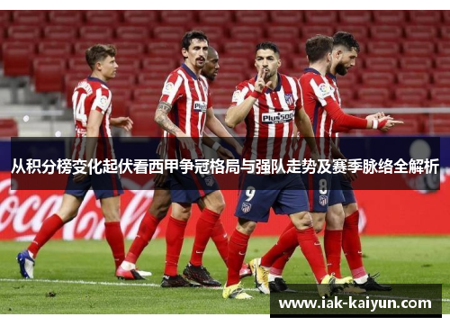 从积分榜变化起伏看西甲争冠格局与强队走势及赛季脉络全解析