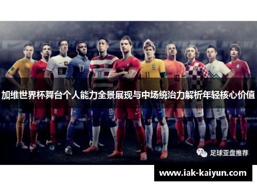 加维世界杯舞台个人能力全景展现与中场统治力解析年轻核心价值