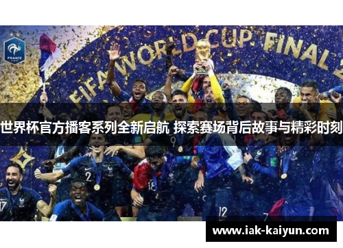 世界杯官方播客系列全新启航 探索赛场背后故事与精彩时刻