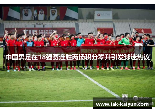 中国男足在18强赛连胜两场积分攀升引发球迷热议 中国男足在18强赛连胜两场积分攀升引发球迷热议