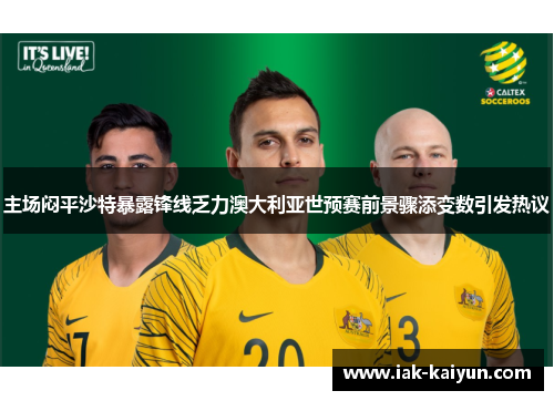 主场闷平沙特暴露锋线乏力澳大利亚世预赛前景骤添变数引发热议 主场闷平沙特暴露锋线乏力澳大利亚世预赛前景骤添变数引发热议