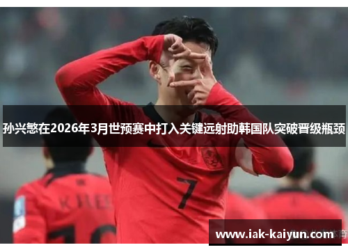 孙兴慜在2026年3月世预赛中打入关键远射助韩国队突破晋级瓶颈