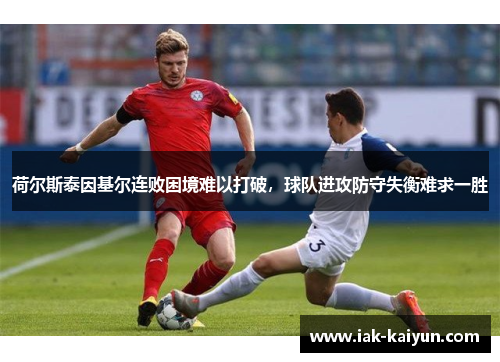 荷尔斯泰因基尔连败困境难以打破，球队进攻防守失衡难求一胜