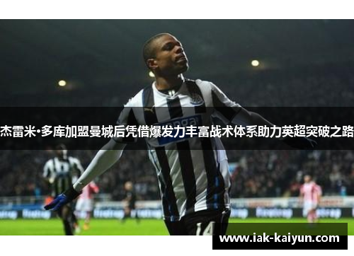 杰雷米·多库加盟曼城后凭借爆发力丰富战术体系助力英超突破之路 杰雷米·多库加盟曼城后凭借爆发力丰富战术体系助力英超突破之路