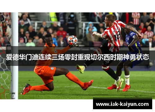 爱德华门迪连续三场零封重现切尔西时期神勇状态 爱德华门迪连续三场零封重现切尔西时期神勇状态