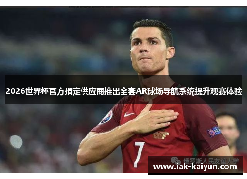 2026世界杯官方指定供应商推出全套AR球场导航系统提升观赛体验 2026世界杯官方指定供应商推出全套AR球场导航系统提升观赛体验