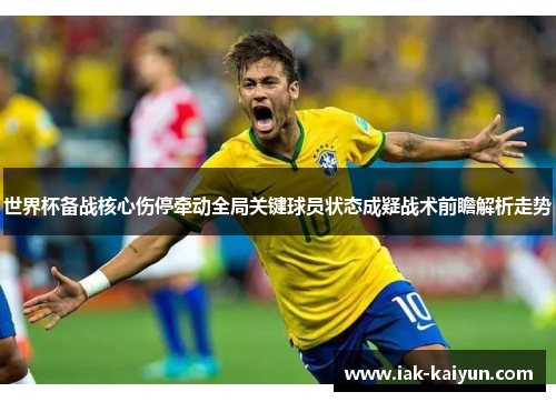 世界杯备战核心伤停牵动全局关键球员状态成疑战术前瞻解析走势