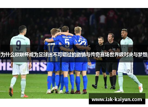 为什么欧联杯成为足球迷不可错过的激情与传奇赛场世界级对决与梦想 为什么欧联杯成为足球迷不可错过的激情与传奇赛场世界级对决与梦想