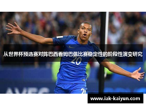 从世界杯预选赛对阵巴西看姆巴佩比赛稳定性的阶段性演变研究
