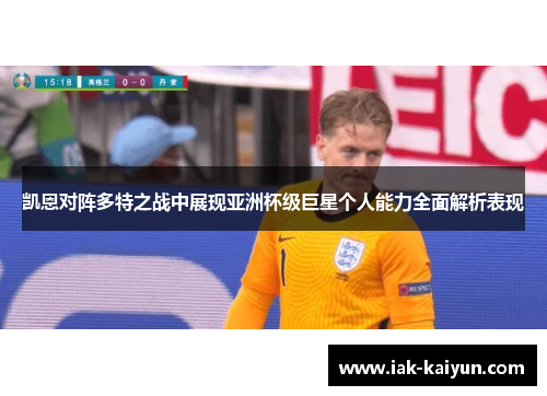 凯恩对阵多特之战中展现亚洲杯级巨星个人能力全面解析表现 凯恩对阵多特之战中展现亚洲杯级巨星个人能力全面解析表现