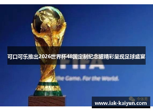 可口可乐推出2026世界杯48国定制纪念罐精彩呈现足球盛宴