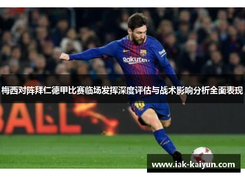 梅西对阵拜仁德甲比赛临场发挥深度评估与战术影响分析全面表现 梅西对阵拜仁德甲比赛临场发挥深度评估与战术影响分析全面表现