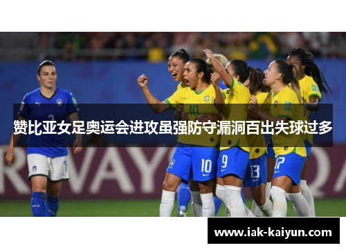 赞比亚女足奥运会进攻虽强防守漏洞百出失球过多 赞比亚女足奥运会进攻虽强防守漏洞百出失球过多