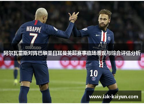 阿尔瓦雷斯对阵巴黎圣日耳曼英超赛事临场表现与综合评估分析 阿尔瓦雷斯对阵巴黎圣日耳曼英超赛事临场表现与综合评估分析