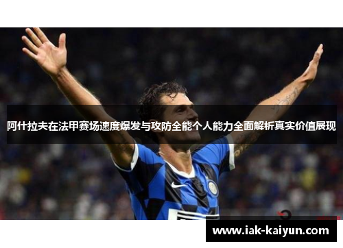 阿什拉夫在法甲赛场速度爆发与攻防全能个人能力全面解析真实价值展现