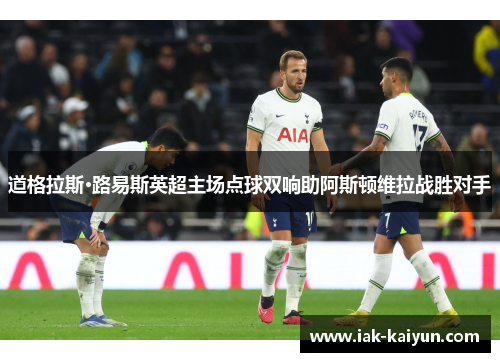 道格拉斯·路易斯英超主场点球双响助阿斯顿维拉战胜对手