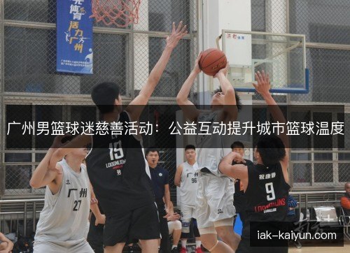 广州男篮球迷慈善活动：公益互动提升城市篮球温度